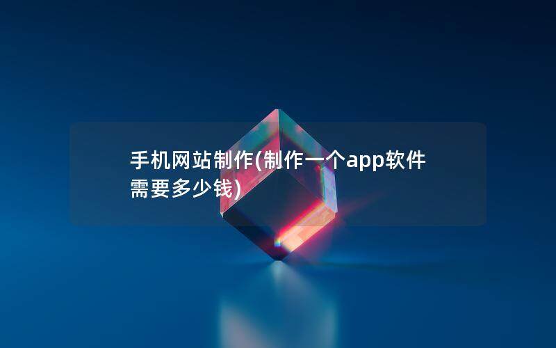 手机网站制作(制作一个app软件需要多少钱)