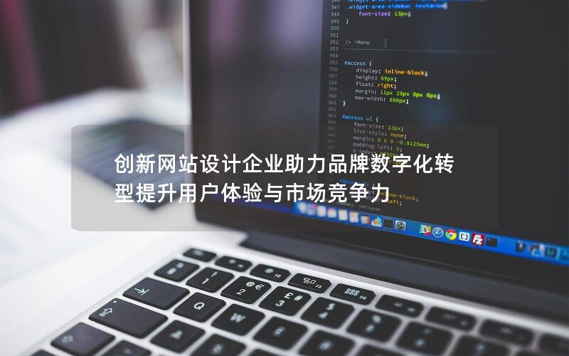 创新网站设计企业助力品牌数字化转型提升用户体验与市场竞争力